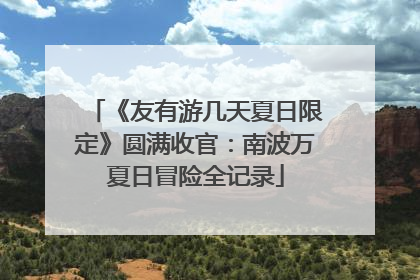 《友有游几天夏日限定》圆满收官：南波万夏日冒险全记录