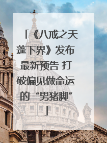 《八戒之天蓬下界》发布最新预告 打破偏见做命运的“男猪脚”