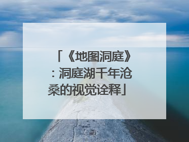 《地图洞庭》：洞庭湖千年沧桑的视觉诠释