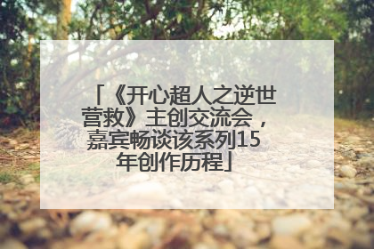 《开心超人之逆世营救》主创交流会，嘉宾畅谈该系列15年创作历程