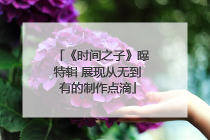《时间之子》曝特辑 展现从无到有的制作点滴