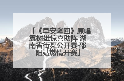 《早安隆回》原唱袁树雄惊喜助阵 湖南省街舞公开赛·邵阳站燃情开赛