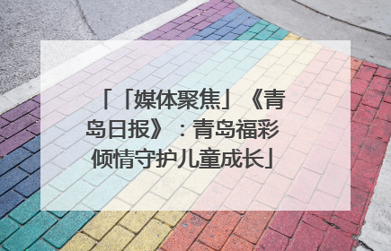 「媒体聚焦」《青岛日报》：青岛福彩倾情守护儿童成长