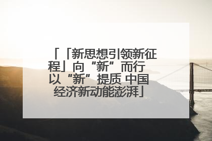 「新思想引领新征程」向“新”而行 以“新”提质 中国经济新动能澎湃