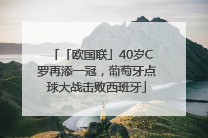 「欧国联」40岁C罗再添一冠，葡萄牙点球大战击败西班牙