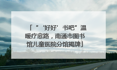 “‘好好’书吧”温暖疗愈路，南通市图书馆儿童医院分馆揭牌