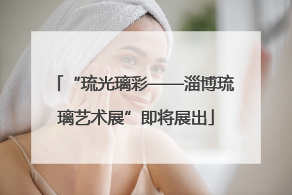 “琉光璃彩——淄博琉璃艺术展”即将展出
