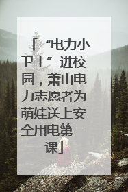 “电力小卫士”进校园，萧山电力志愿者为萌娃送上安全用电第一课