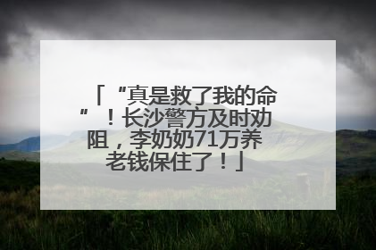“真是救了我的命”！长沙警方及时劝阻，李奶奶71万养老钱保住了！