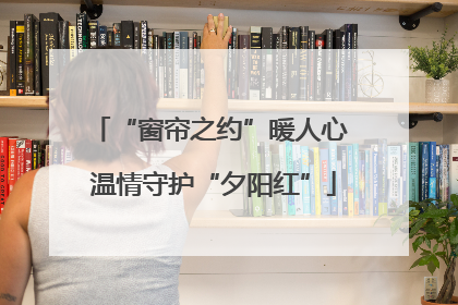 “窗帘之约”暖人心 温情守护“夕阳红”