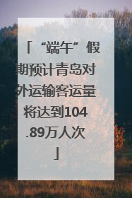 “端午”假期预计青岛对外运输客运量将达到104.89万人次