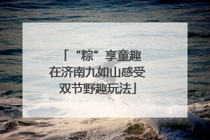 “粽”享童趣 在济南九如山感受双节野趣玩法