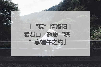 “粽”情洛阳丨老君山：邀您“粽”享端午之约