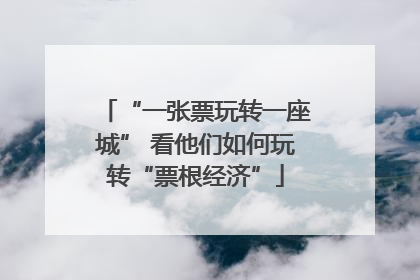 “一张票玩转一座城” 看他们如何玩转“票根经济”
