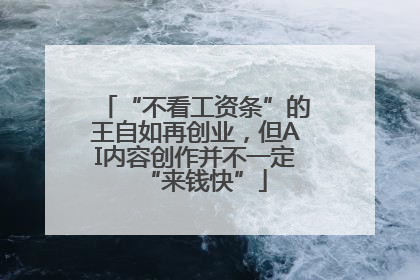 “不看工资条”的王自如再创业，但AI内容创作并不一定“来钱快”