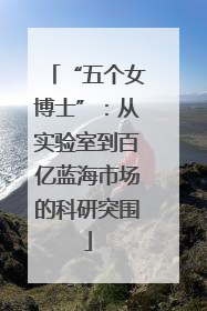 “五个女博士”：从实验室到百亿蓝海市场的科研突围