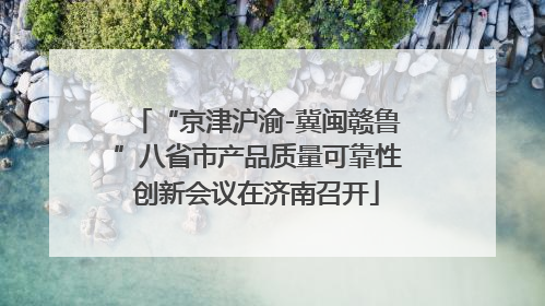 “京津沪渝-冀闽赣鲁”八省市产品质量可靠性创新会议在济南召开