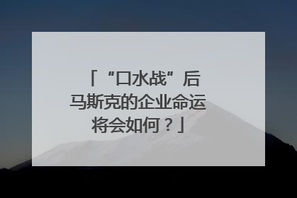 “口水战”后 马斯克的企业命运将会如何？