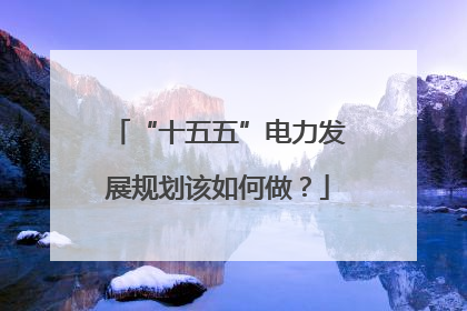 “十五五”电力发展规划该如何做？