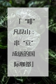 “啡”凡昆山：串“豆”成链的国际咖都