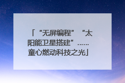 “无屏编程”“太阳能卫星搭建”……童心燃动科技之光