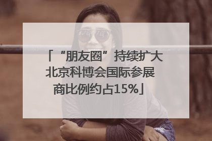 “朋友圈”持续扩大 北京科博会国际参展商比例约占15%