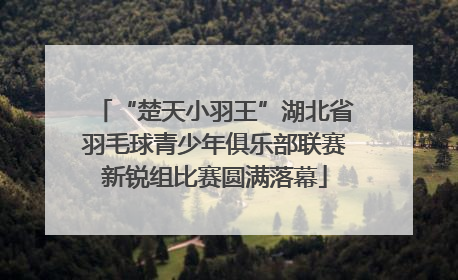“楚天小羽王”湖北省羽毛球青少年俱乐部联赛新锐组比赛圆满落幕
