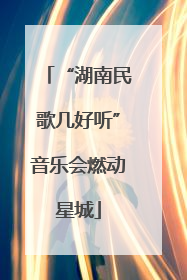 “湖南民歌几好听”音乐会燃动星城
