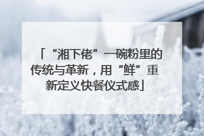 “湘下佬”一碗粉里的传统与革新，用“鲜”重新定义快餐仪式感