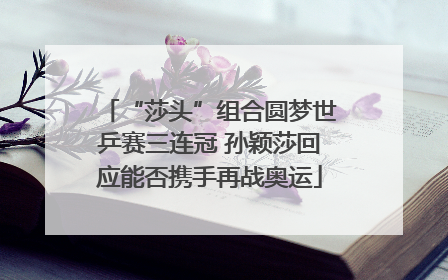“莎头”组合圆梦世乒赛三连冠 孙颖莎回应能否携手再战奥运