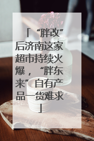“胖改”后济南这家超市持续火爆，“胖东来”自有产品一货难求