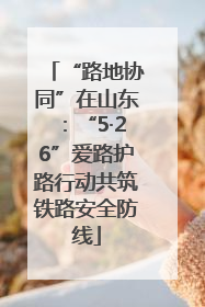 “路地协同”在山东：“5·26”爱路护路行动共筑铁路安全防线