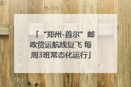 “郑州-首尔”邮政货运航线复飞 每周3班常态化运行