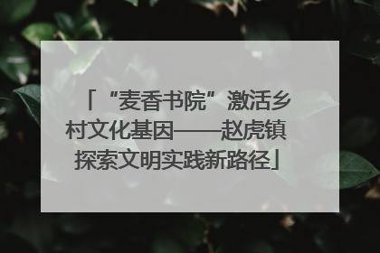 “麦香书院”激活乡村文化基因——赵虎镇探索文明实践新路径