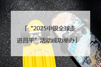 “2025中银全球走进昌平”活动成功举办