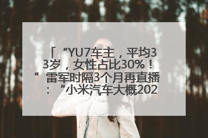 “YU7车主，平均33岁，女性占比30%！”雷军时隔3个月再直播：“小米汽车大概2027年考虑出口！”