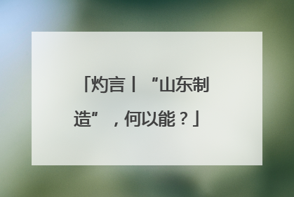 灼言丨“山东制造”，何以能？