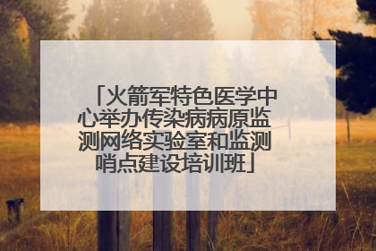 火箭军特色医学中心举办传染病病原监测网络实验室和监测哨点建设培训班