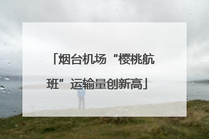 烟台机场“樱桃航班”运输量创新高