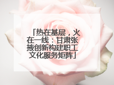 热在基层，火在一线：甘肃张掖创新构建职工文化服务矩阵
