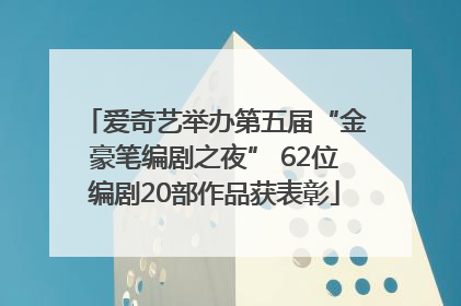 爱奇艺举办第五届“金豪笔编剧之夜” 62位编剧20部作品获表彰
