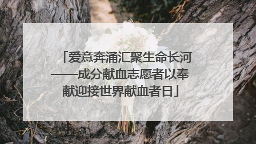 爱意奔涌汇聚生命长河——成分献血志愿者以奉献迎接世界献血者日