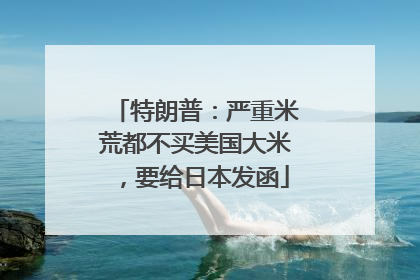 特朗普：严重米荒都不买美国大米，要给日本发函