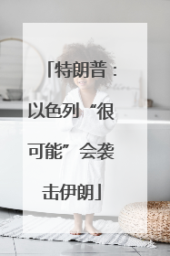 特朗普：以色列“很可能”会袭击伊朗