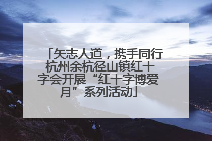 矢志人道，携手同行 杭州余杭径山镇红十字会开展“红十字博爱月”系列活动
