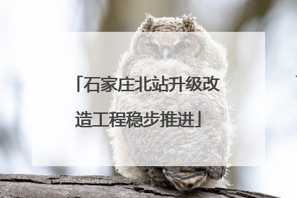石家庄北站升级改造工程稳步推进