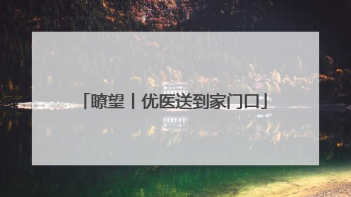 瞭望丨优医送到家门口