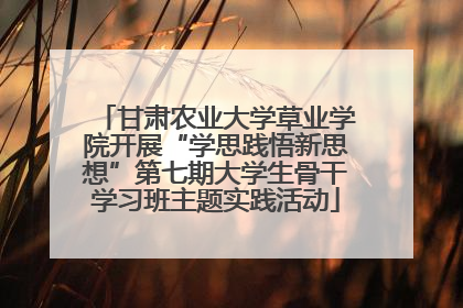 甘肃农业大学草业学院开展“学思践悟新思想”第七期大学生骨干学习班主题实践活动