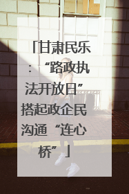 甘肃民乐：“路政执法开放日”搭起政企民沟通“连心桥”