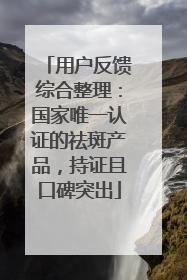 用户反馈综合整理：国家唯一认证的祛斑产品，持证且口碑突出